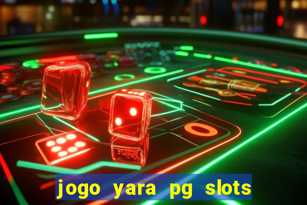 jogo yara pg slots paga mesmo